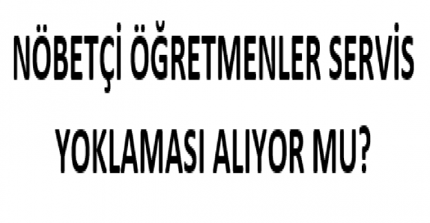 Nöbetçi Öğretmenler Servis Yoklaması Alıyor mu?