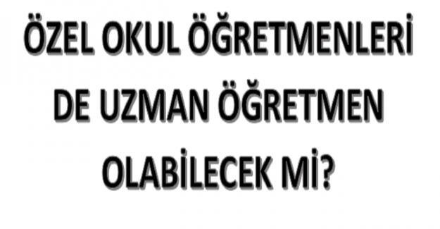 Özel Okul Öğretmenleri Uzman Öğretmen Olabilecek mi?