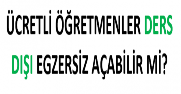 Ücretli Öğretmenler Ders Dışı Egzersiz Açabilir mi?