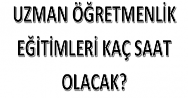 Uzman Öğretmenlik Eğitimleri Kaç Saat Olacak?
