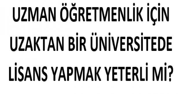 Uzman Öğretmenlik İçin Uzaktan Bir Üniversitede Lisans Yapmak Yeterli mi?