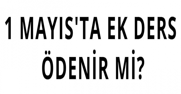 1 Mayıs'ta Ek Ders Ödenir mi?