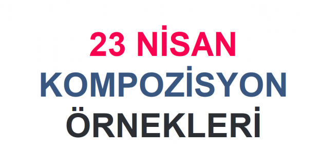 23 Nisan Ulusal Egemenlik ve Çocuk Bayramı Kompozisyon Örnekleri