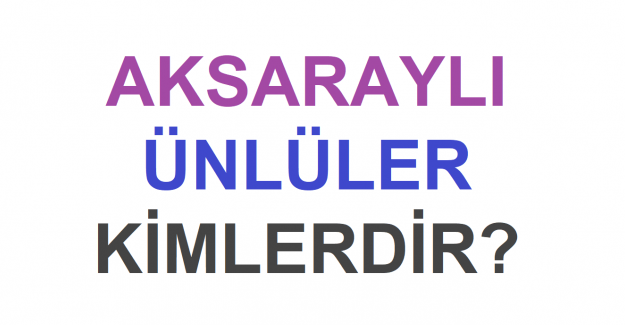 Aksaraylı Ünlüler Kimlerdir?