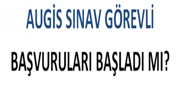 AUGİS Sınav Görevli Başvuruları Başladı mı?