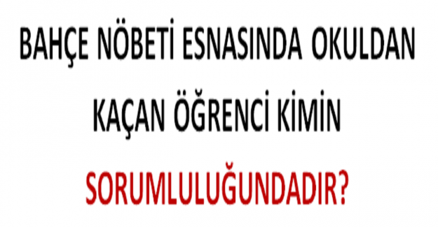 Bahçe Nöbeti Esnasında Okuldan Kaçan Öğrenci Kimin Sorumluluğundadır?