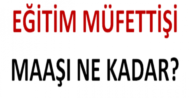 Eğitim Müfettişi Maaşı Ne Kadar?