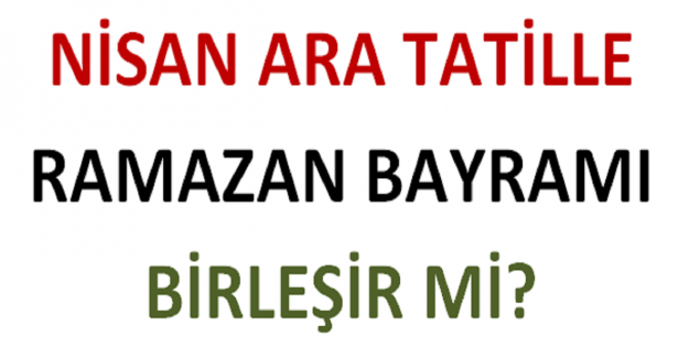 Nisan Ara Tatille, Ramazan Bayramı Birleşir mi?