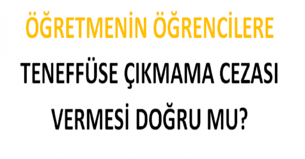 Öğretmenin Öğrencilere Teneffüse Çıkmama Cezası Vermesi Doğru mu?