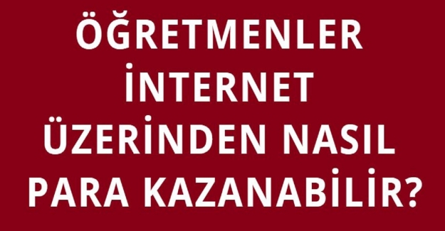 Öğretmenler İnternet Üzerinden Nasıl Para Kazanabilir?