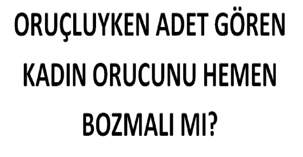 Oruçluyken Adet Gören Kadın Orucunu Hemen Bozmalı mı?