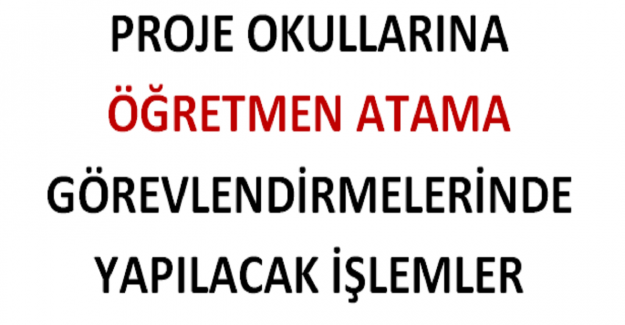 Proje Okullarına Öğretmen Atama Görevlendirmelerinde Yapılacak İşlemler