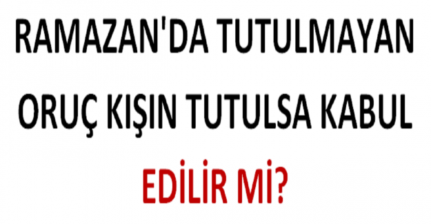 Ramazan'da Tutulmayan Oruç Kışın Tutulsa Kabul Edilir mi?