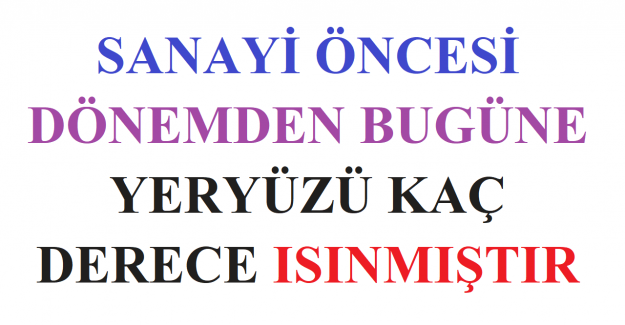 Sanayi Öncesi Dönemden Bugüne Yeryüzü Kaç Derece Isınmıştır