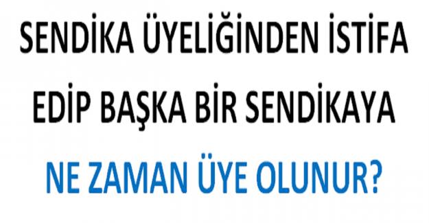 Sendikadan İstifa Edip Başka Bir Sendikaya Geçme Süresi Var mı?