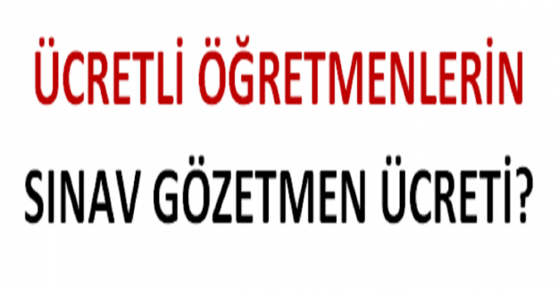 Ücretli Öğretmen Sınav Gözetmen Ücreti Ne Kadar?