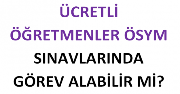 Ücretli Öğretmenler ÖSYM Sınavlarında Görev Alabilir mi?