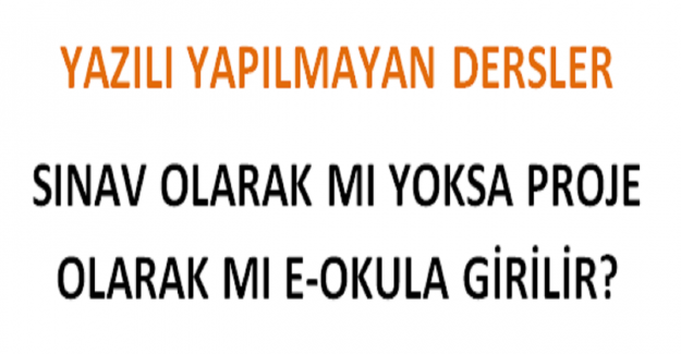 Yazılı Yapılmayan Dersler, Sınav Olarak mı Yoksa Proje Olarak mı E-Okula Girilir?