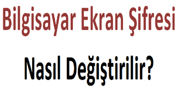 Bilgisayar Ekran Şifresi Nasıl Değiştirilir?
