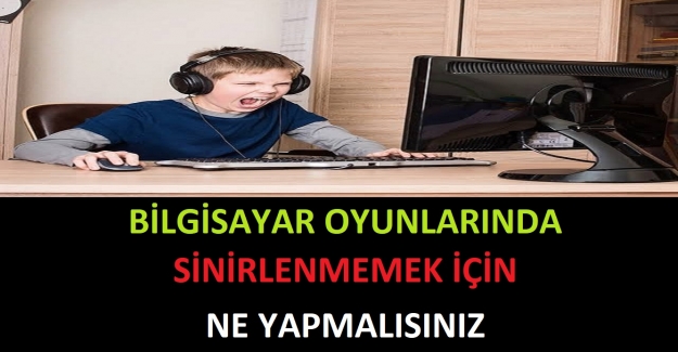 Bilgisayar Oyunlarında Sinirlenmemek İçin Ne Yapmalısınız