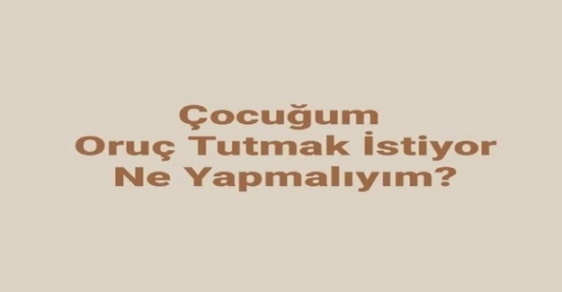 Çocuğum Oruç Tutmak İstiyor Ne Yapmalıyım?