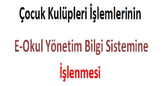 Çocuk Kulüpleri İşlemlerinin E-Okul Yönetim Bilgi Sistemine İşlenmesi
