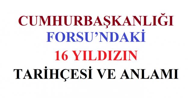 Cumhurbaşkanlığı Forsu’ndaki 16 Yıldızın Tarihçesi ve Anlamı