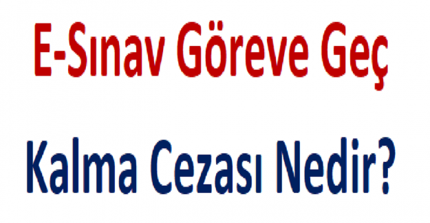 E-Sınav Göreve Geç Kalma Cezası Nedir?