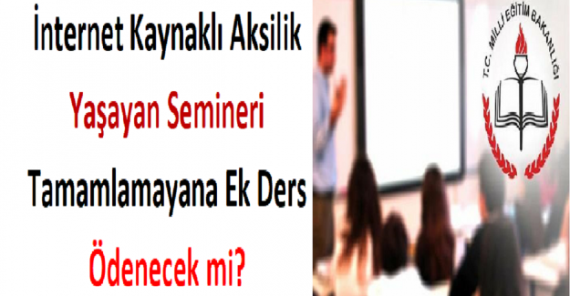 İnternet Kaynaklı Aksilik Yaşayan ve Semineri Tamamlamayana Ek Ders Ödenecek mi?