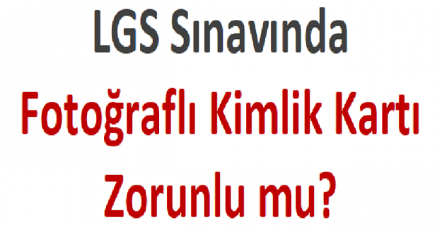 LGS Sınavında Fotoğraflı Kimlik Kartı Zorunlu mu?