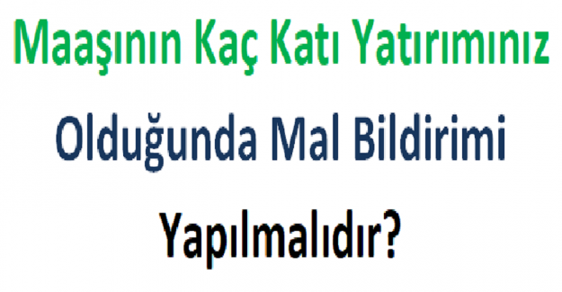 Maaşının Kaç Katı Yatırımınız Olduğunda Mal Bildiri Yapılmalıdır?