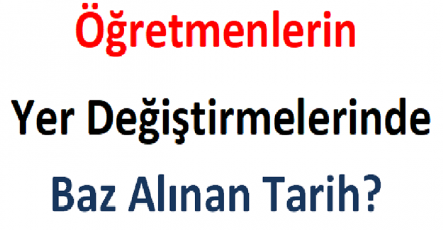 Öğretmenlerin Yer Değiştirmelerinde Baz Alınan Tarih?