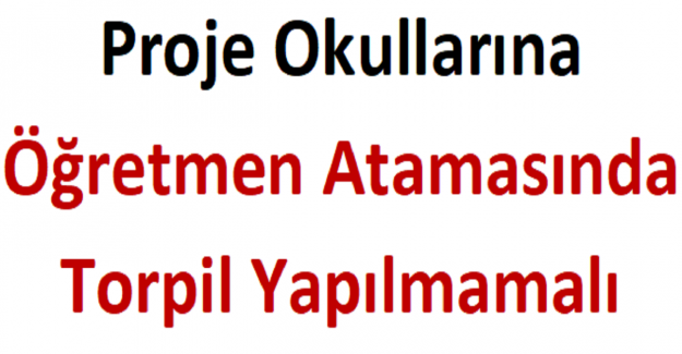 Proje Okullarına Öğretmen Atamasında Torpil Yapılmamalı