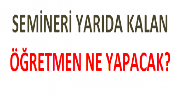 Semineri Yarıda Kalan Öğretmen Ne Yapacak?