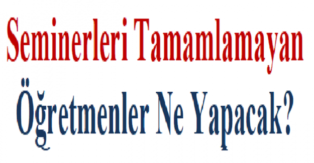 Seminerleri Tamamlamayan Öğretmenler Ne Yapacak?