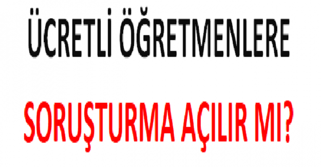 Ücretli Öğretmenlere Soruşturma Açılır mı?