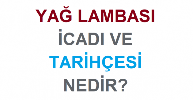 Yağ Lambası Ne Zaman ve Nasıl İcat Edildi, Tarihçesi Nedir?