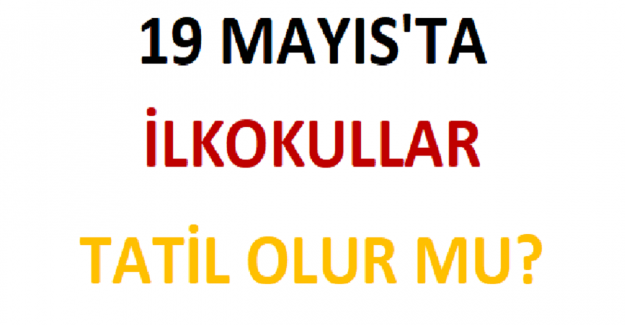 19 Mayıs'ta İlkokullar Tatil Olur mu?