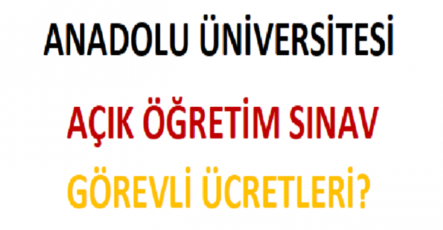 2022 Yılı Anadolu Üniversitesi Açık Öğretim Sınav Görevli Ücretleri?