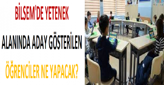 BİLSEM'de Yetenek Alanında Aday Gösterilen Öğrenciler Ne Yapacak?