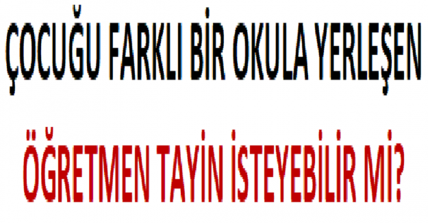 Çocuğu Farklı Bir Okula Yerleşen Öğretmen Tayin İsteyebilir mi?