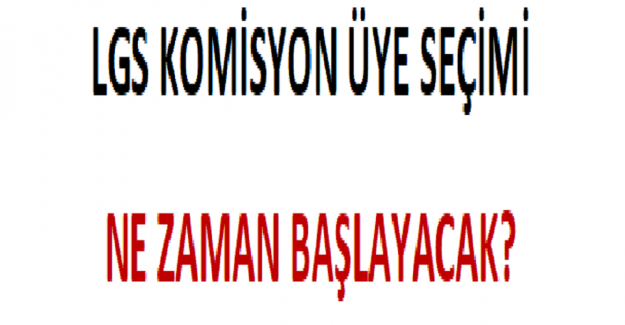 LGS Komisyon Üye Seçimi Ne Zaman Başlayacak?