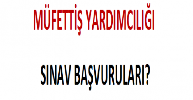 Müfettiş Yardımcılığı Sınav Başvuruları?