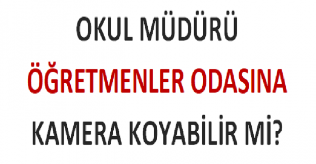 Okul Müdürü Öğretmenler Odasına Kamera Koyabilir mi?