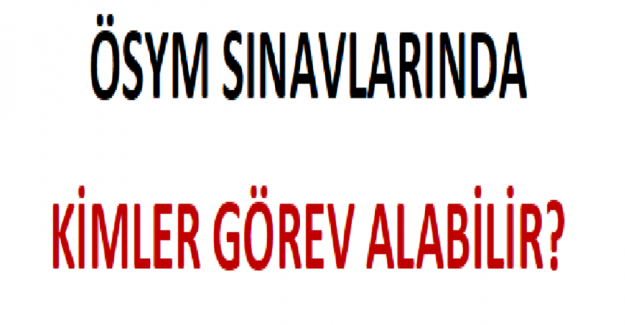 ÖSYM Sınavlarında Kimler Görev Alabilir?