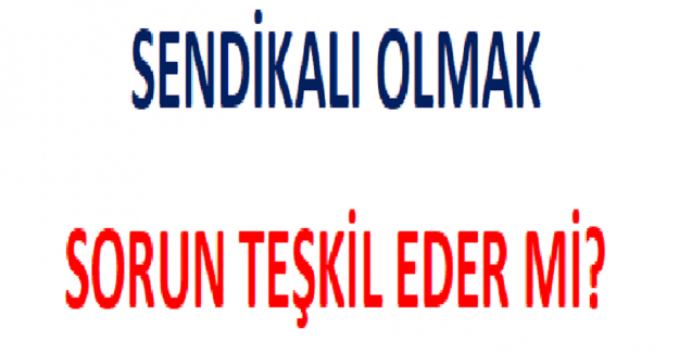 Sendikalı Olmak Sorun Teşkil Eder mi?