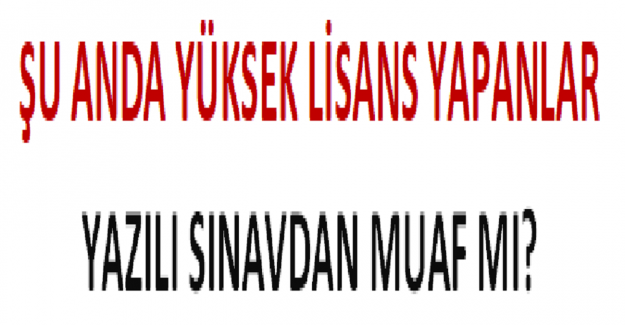 Şu Anda Yüksek Lisans Yapanlar Yazılı Sınavdan Muaf mı?