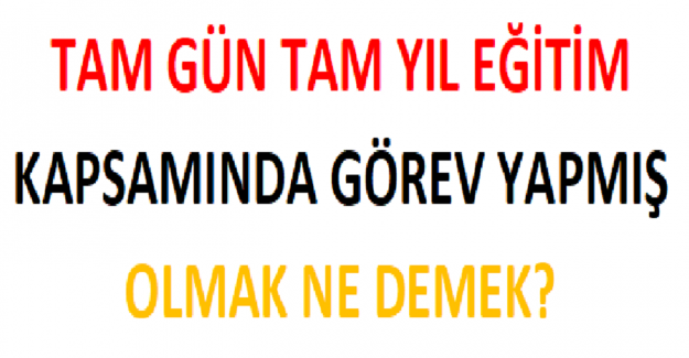 Tam Gün Tam Yıl Eğitim Kapsamında Görev Yapmış Olmak Ne Demek?