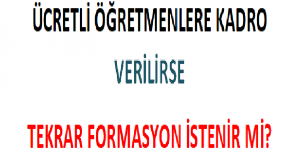 Ücretli Öğretmenlere Kadro Verilirse Tekrar Formasyon İstenir mi?