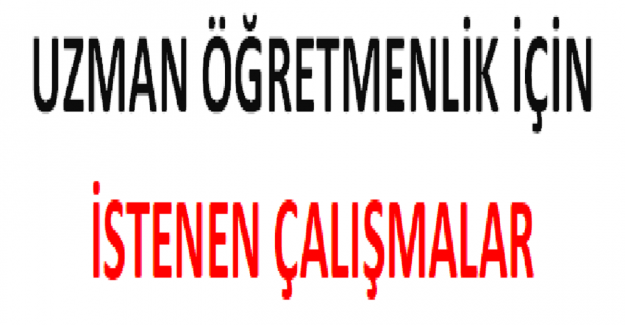 Uzman Öğretmenlik İçin İstenen Çalışmalar